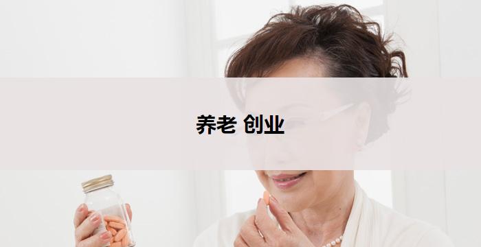 养老 创业(养老创业：晚年创造财富)