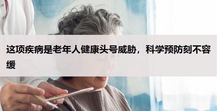 这项疾病是老年人健康头号威胁,科学预防刻不容缓