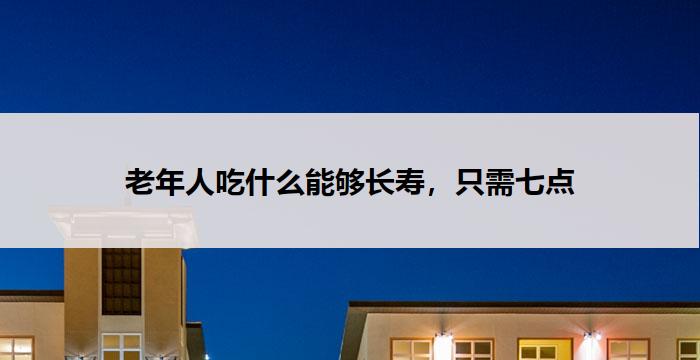 老年人吃什么能够长寿，只需七点