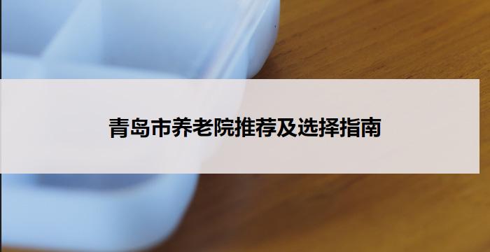 青岛市养老院推荐及选择指南