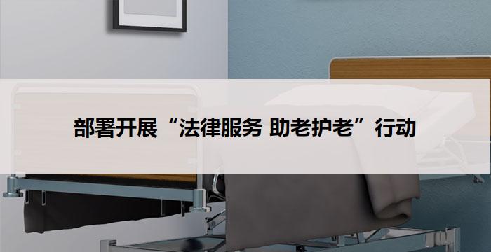 部署开展“法律服务 助老护老”行动