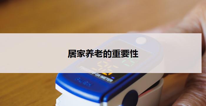 居家养老的重要性(居家养老:重要性与挑战)