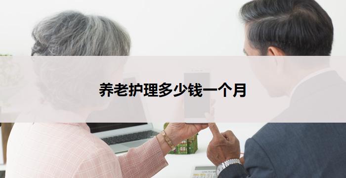 养老护理多少钱一个月(养老护理一个月多少钱)