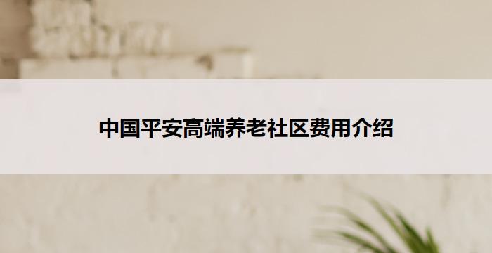 中国平安高端养老社区费用介绍