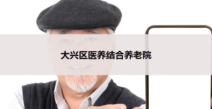 大兴区医养结合养老院