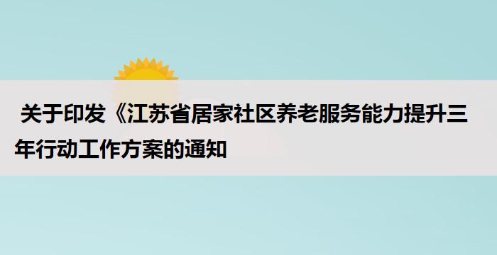  关于印发《江苏省居家社区养老服务能力提升三年行动工作方案的通知