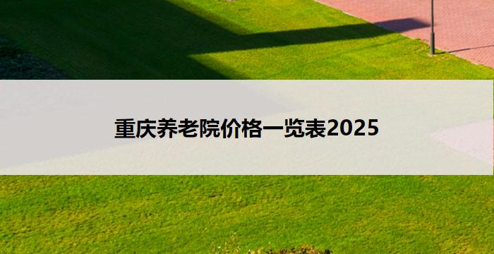 重庆养老院价格一览表2025