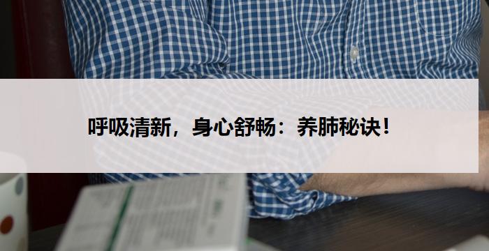 呼吸清新，身心舒畅：养肺秘诀！-健康管理