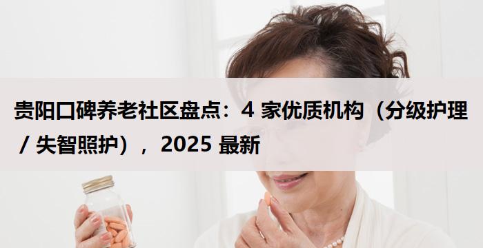 贵阳口碑养老社区盘点:4 家优质机构(分级护理 / 失智照护),2025 最新