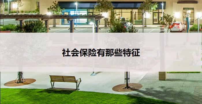 社会保险有那些特征(社会保险的特征及作用)