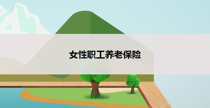 女性职工养老保险(女性职工养老保险：维护女性劳动力权益的重要保障)