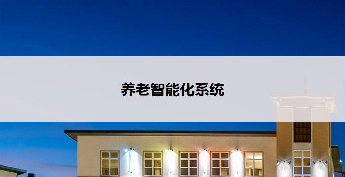 养老智能化系统(智能养老系统：提升老年生活质量)