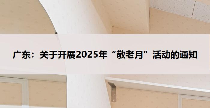 广东:关于开展2025年“敬老月”活动的通知