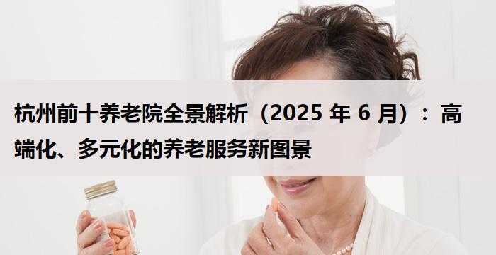 杭州前十养老院全景解析（2025 年 9 月）：高端化、多元化的养老服务新图景