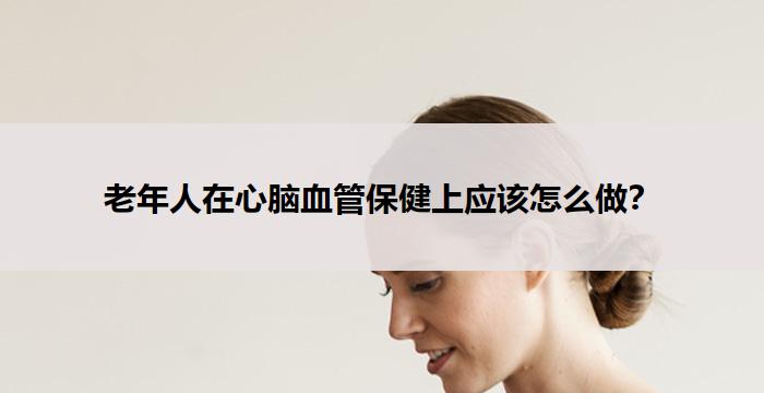 老年人在心脑血管保健上应该怎么做?