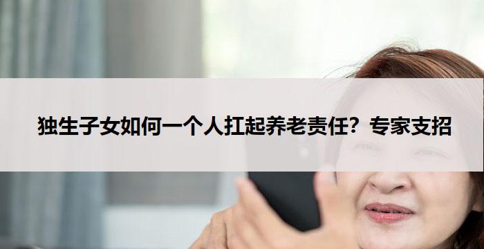  独生子女如何一个人扛起养老责任？专家支招