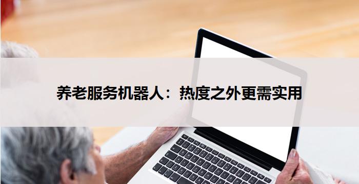 养老服务机器人：热度之外更需实用