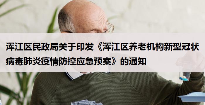 浑江区民政局关于印发《浑江区养老机构新型冠状病毒肺炎疫情防控应急预案》的通知
