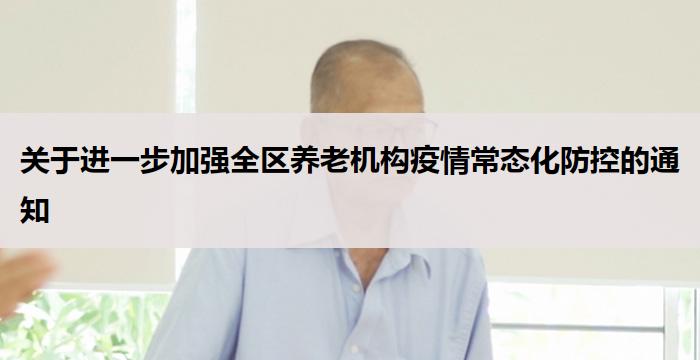 关于进一步加强全区养老机构疫情常态化防控的通知