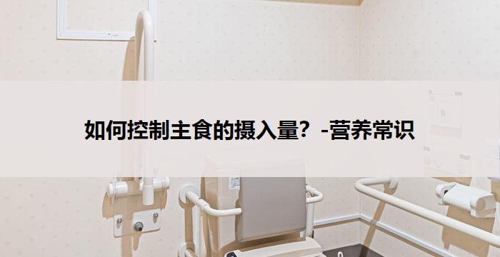 如何控制主食的摄入量?-营养常识