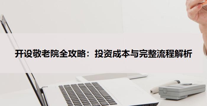 开设敬老院全攻略：投资成本与完整流程解析