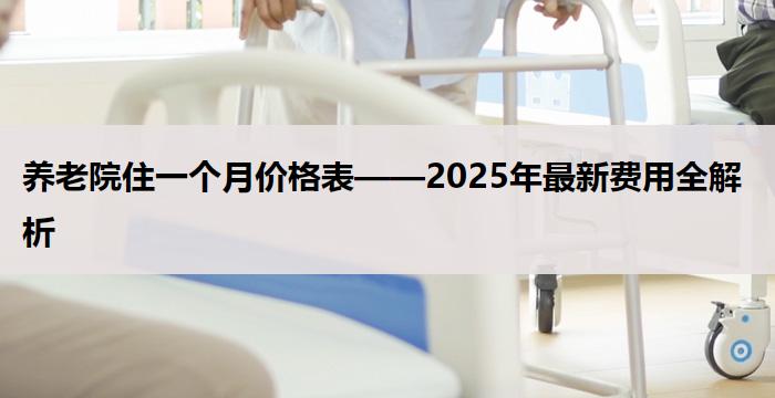 养老院住一个月价格表——2025年最新费用全解析