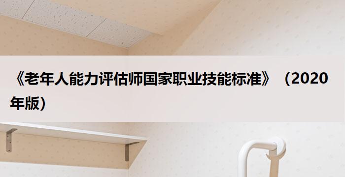 《老年人能力评估师国家职业技能标准》（2020年版）