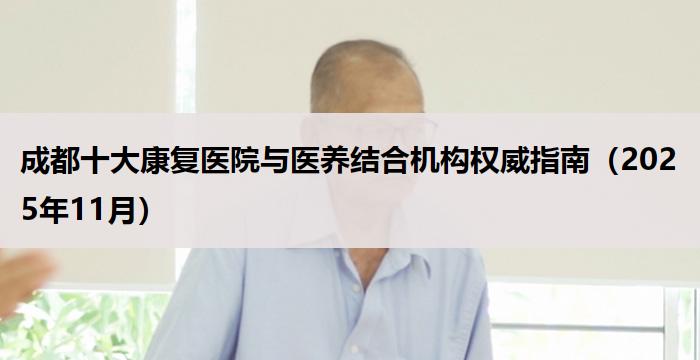 成都十大康复医院与医养结合机构权威指南（2025年11月）