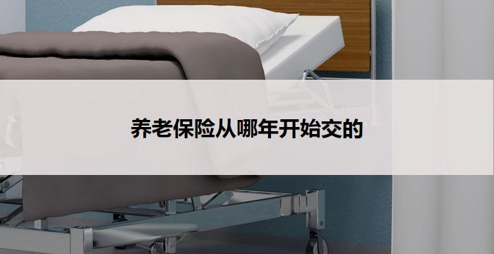 养老保险从哪年开始交的(养老保险缴纳起点年份是什么？)