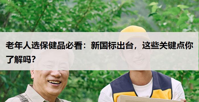 老年人选保健品必看：新国标出台，这些关键点你了解吗？