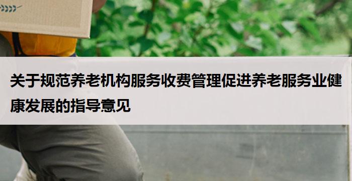 关于规范养老机构服务收费管理促进养老服务业健康发展的指导意见