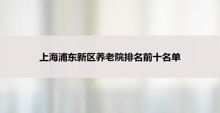 上海浦东新区养老院排名前十名单