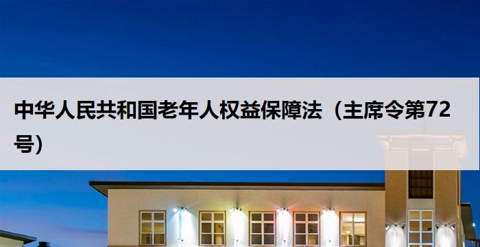 中华人民共和国老年人权益保障法(主席令第72号)