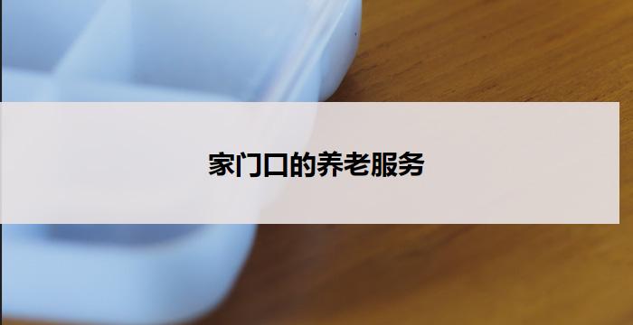 家门口的养老服务(家门口的贴心养老服务)