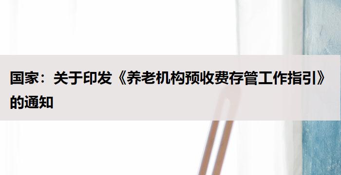国家：关于印发《养老机构预收费存管工作指引》的通知