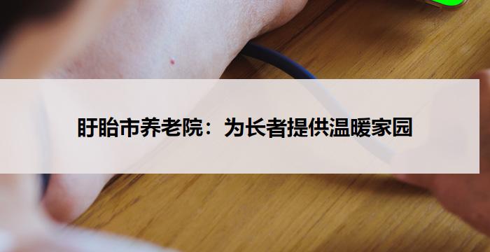 盱眙市养老院：为长者提供温暖家园