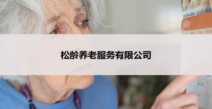 松龄养老服务有限公司(松龄养老：尊享贴心服务)