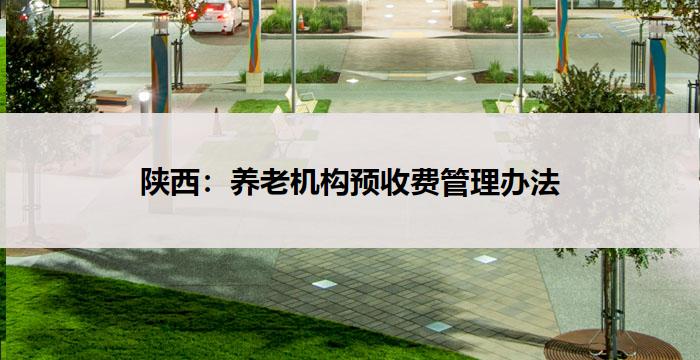陕西：养老机构预收费管理办法