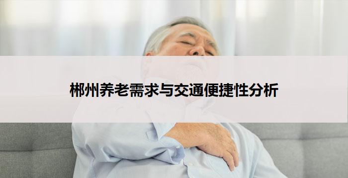 郴州养老需求与交通便捷性分析