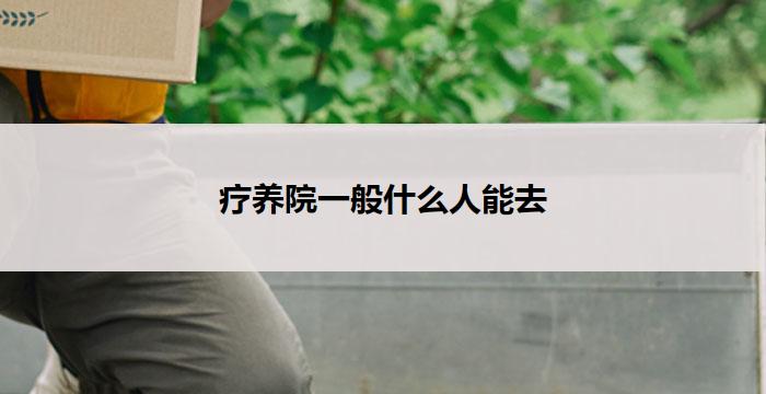 疗养院一般什么人能去