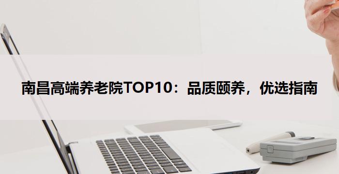 南昌高端养老院TOP10:品质颐养,优选指南