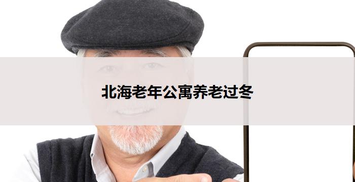 北海老年公寓养老过冬(北海老年公寓：温馨过冬新选择)
