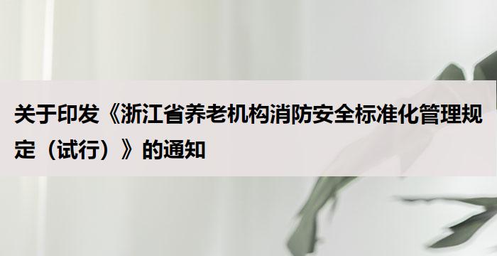 关于印发《浙江省养老机构消防安全标准化管理规定(试行)》的通知