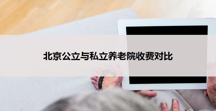 北京公立与私立养老院收费对比
