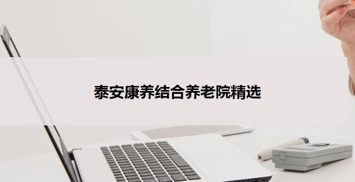 泰安康养结合养老院精选
