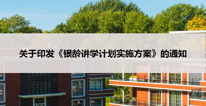 关于印发《银龄讲学计划实施方案》的通知