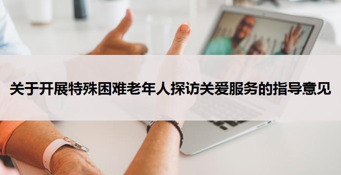 关于开展特殊困难老年人探访关爱服务的指导意见