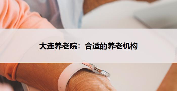 大连养老院：合适的养老机构