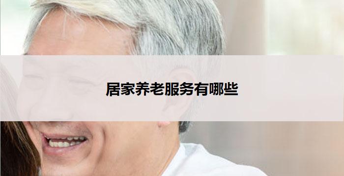 居家养老服务有哪些(居家养老服务:全面关怀与照料)