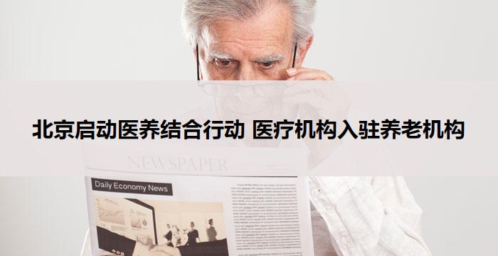 北京启动医养结合行动 医疗机构入驻养老机构